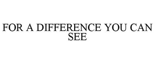 FOR A DIFFERENCE YOU CAN SEE