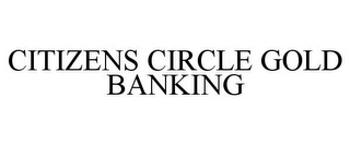 CITIZENS CIRCLE GOLD BANKING