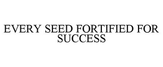 EVERY SEED FORTIFIED FOR SUCCESS