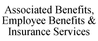 ASSOCIATED BENEFITS, EMPLOYEE BENEFITS & INSURANCE SERVICES