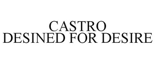 CASTRO DESINED FOR DESIRE