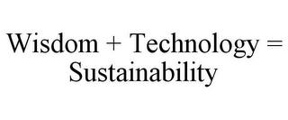 WISDOM + TECHNOLOGY = SUSTAINABILITY