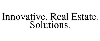 INNOVATIVE. REAL ESTATE. SOLUTIONS.