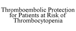 THROMBOEMBOLIC PROTECTION FOR PATIENTS AT RISK OF THROMBOCYTOPENIA