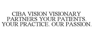 CIBA VISION VISIONARY PARTNERS YOUR PATIENTS. YOUR PRACTICE. OUR PASSION.