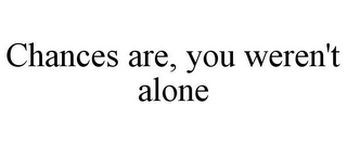 CHANCES ARE, YOU WEREN'T ALONE