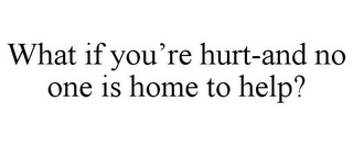 WHAT IF YOU'RE HURT-AND NO ONE IS HOME TO HELP?