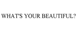 WHAT'S YOUR BEAUTIFUL?