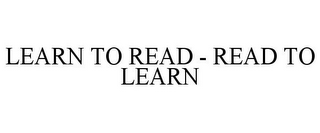 LEARN TO READ - READ TO LEARN