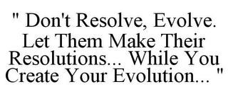 " DON'T RESOLVE, EVOLVE. LET THEM MAKE THEIR RESOLUTIONS... WHILE YOU CREATE YOUR EVOLUTION... "