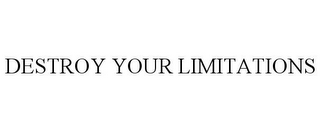 DESTROY YOUR LIMITATIONS