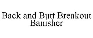 BACK AND BUTT BREAKOUT BANISHER