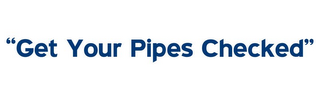 "GET YOUR PIPES CHECKED"