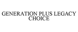 GENERATION PLUS LEGACY CHOICE