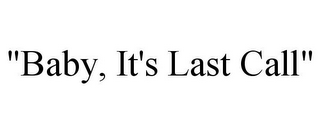 "BABY, IT'S LAST CALL"