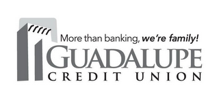 MORE THAN BANKING, WE'RE FAMILY! GUADALUPE CREDIT UNION