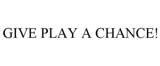 GIVE PLAY A CHANCE!