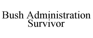 BUSH ADMINISTRATION SURVIVOR