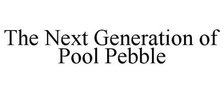 THE NEXT GENERATION OF POOL PEBBLE