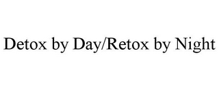 DETOX BY DAY/RETOX BY NIGHT