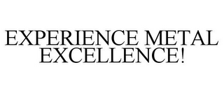 EXPERIENCE METAL EXCELLENCE!