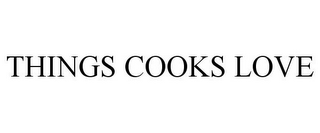 THINGS COOKS LOVE