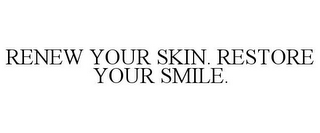 RENEW YOUR SKIN. RESTORE YOUR SMILE.