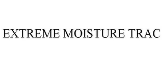 EXTREME MOISTURE TRAC