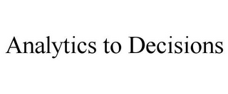 ANALYTICS TO DECISIONS