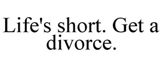 LIFE'S SHORT. GET A DIVORCE.