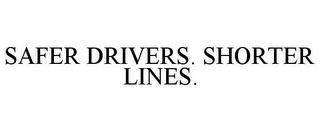 SAFER DRIVERS. SHORTER LINES.