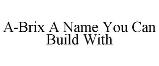 A-BRIX A NAME YOU CAN BUILD WITH