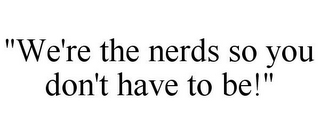 "WE'RE THE NERDS SO YOU DON'T HAVE TO BE!"