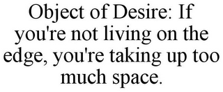 OBJECT OF DESIRE: IF YOU'RE NOT LIVING ON THE EDGE, YOU'RE TAKING UP TOO MUCH SPACE.