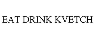 EAT DRINK KVETCH