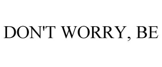 DON'T WORRY, BE