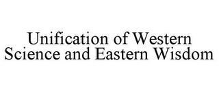 UNIFICATION OF WESTERN SCIENCE AND EASTERN WISDOM