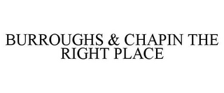 BURROUGHS & CHAPIN THE RIGHT PLACE