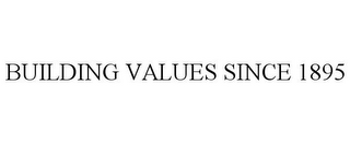 BUILDING VALUES SINCE 1895