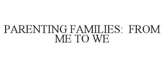 PARENTING FAMILIES: FROM ME TO WE