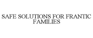 SAFE SOLUTIONS FOR FRANTIC FAMILIES