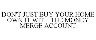 DON'T JUST BUY YOUR HOME OWN IT WITH THE MONEY MERGE ACCOUNT