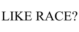 LIKE RACE?