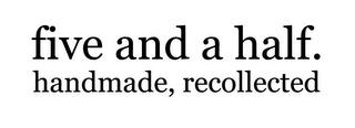 FIVE AND A HALF. HANDMADE, RECOLLECTED.
