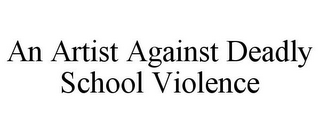 AN ARTIST AGAINST DEADLY SCHOOL VIOLENCE