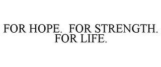 FOR HOPE. FOR STRENGTH. FOR LIFE.