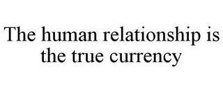 THE HUMAN RELATIONSHIP IS THE TRUE CURRENCY