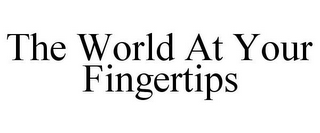 THE WORLD AT YOUR FINGERTIPS