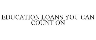 EDUCATION LOANS YOU CAN COUNT ON