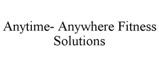 ANYTIME- ANYWHERE FITNESS SOLUTIONS